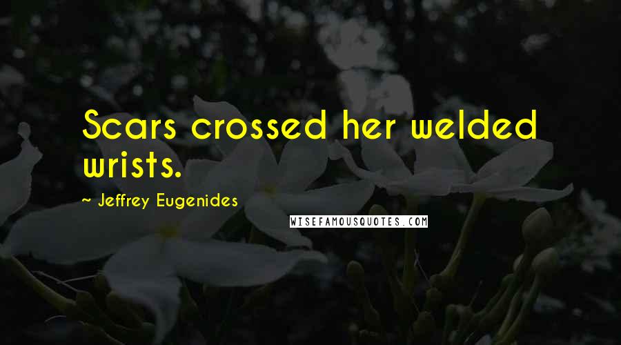 Jeffrey Eugenides Quotes: Scars crossed her welded wrists.