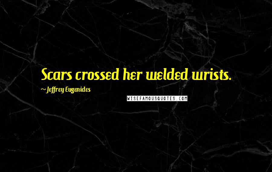 Jeffrey Eugenides Quotes: Scars crossed her welded wrists.