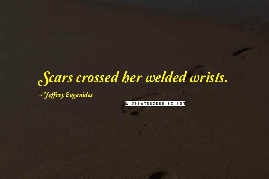 Jeffrey Eugenides Quotes: Scars crossed her welded wrists.