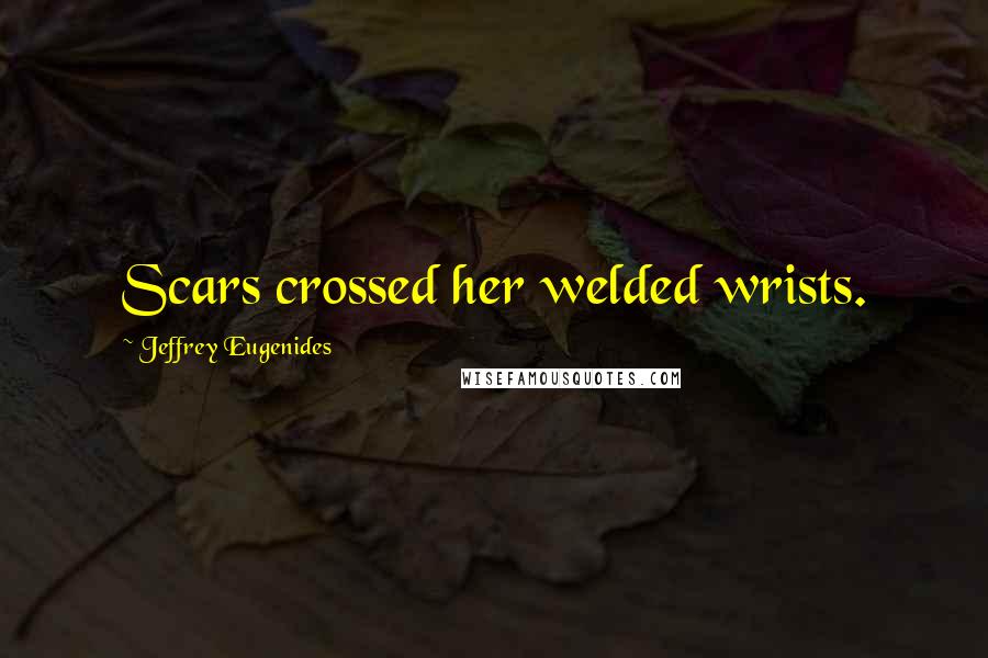 Jeffrey Eugenides Quotes: Scars crossed her welded wrists.