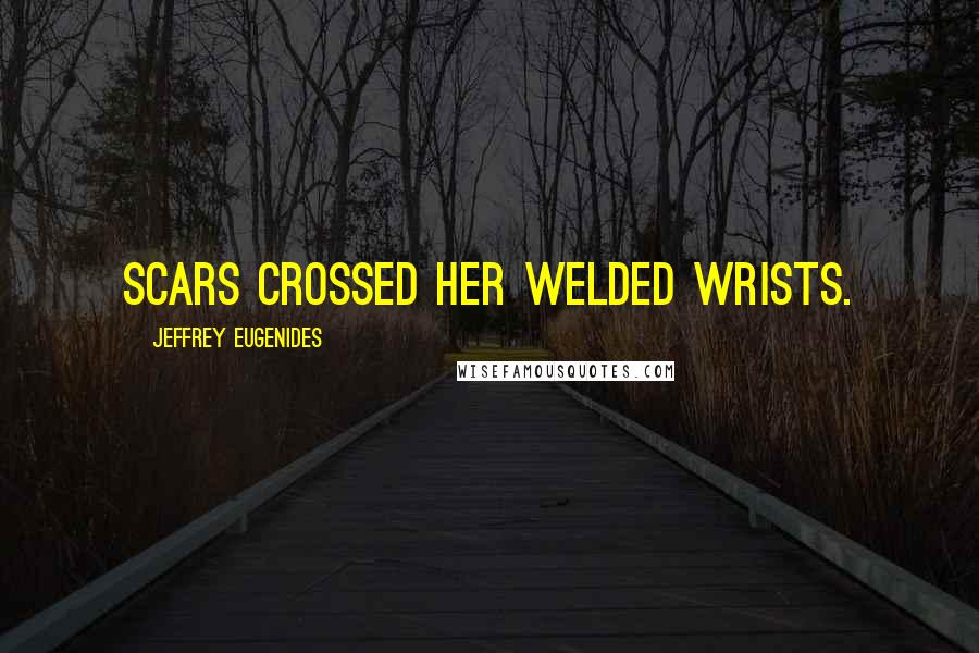 Jeffrey Eugenides Quotes: Scars crossed her welded wrists.