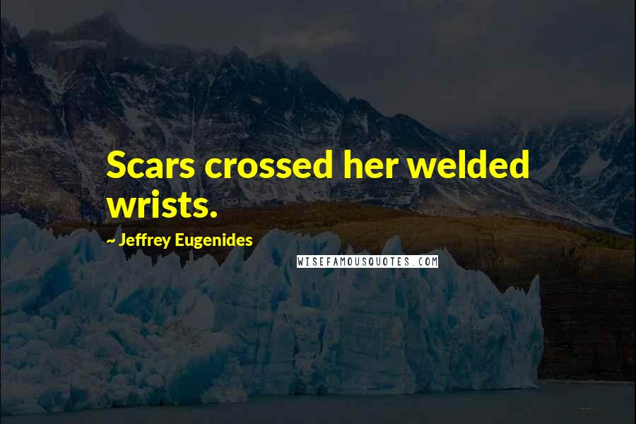 Jeffrey Eugenides Quotes: Scars crossed her welded wrists.