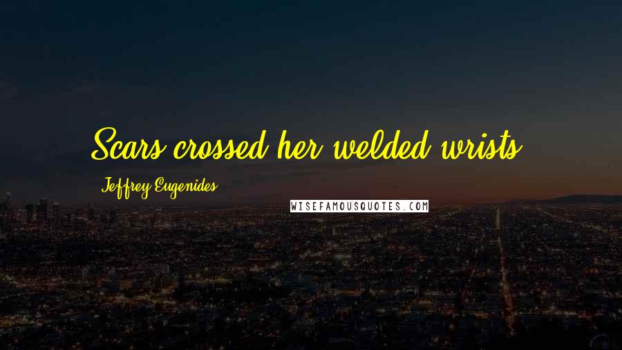 Jeffrey Eugenides Quotes: Scars crossed her welded wrists.