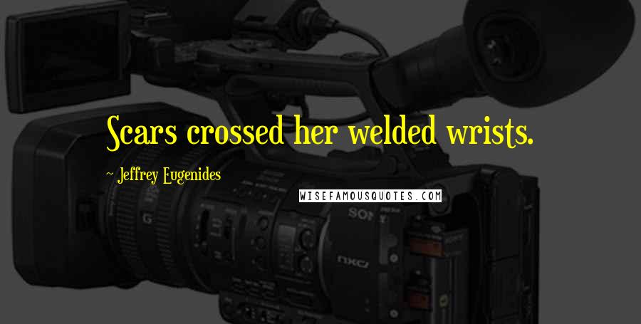 Jeffrey Eugenides Quotes: Scars crossed her welded wrists.