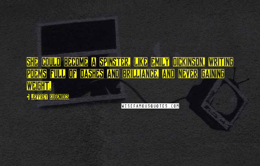 Jeffrey Eugenides Quotes: She could become a spinster, like Emily Dickinson, writing poems full of dashes and brilliance, and never gaining weight.