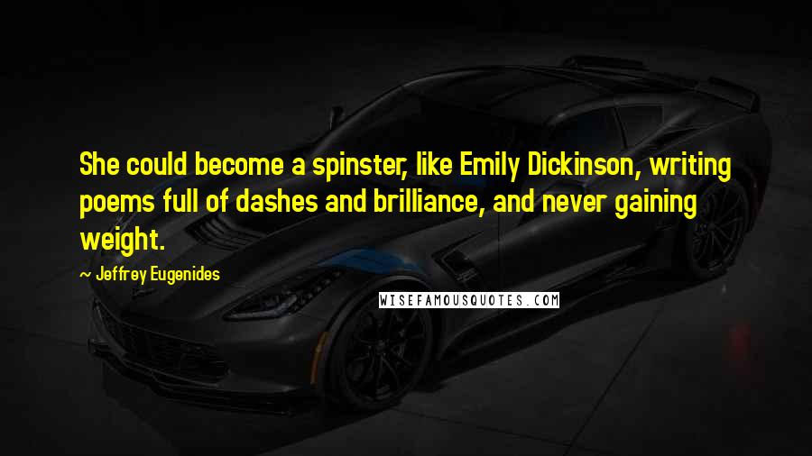 Jeffrey Eugenides Quotes: She could become a spinster, like Emily Dickinson, writing poems full of dashes and brilliance, and never gaining weight.