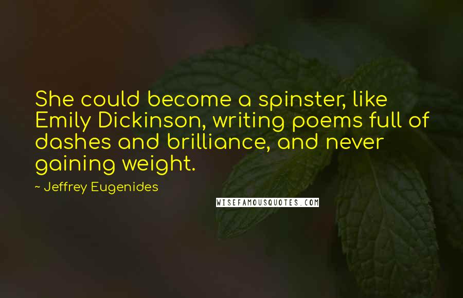 Jeffrey Eugenides Quotes: She could become a spinster, like Emily Dickinson, writing poems full of dashes and brilliance, and never gaining weight.