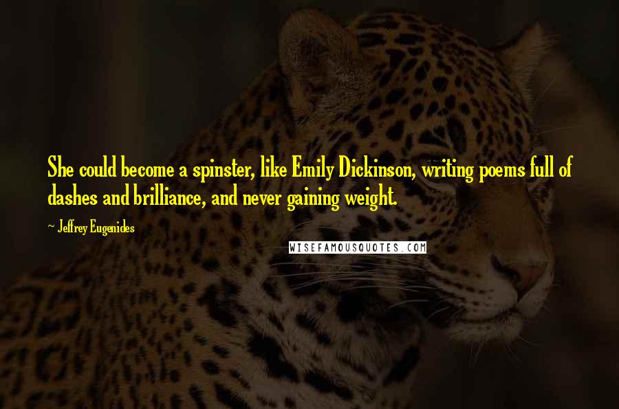 Jeffrey Eugenides Quotes: She could become a spinster, like Emily Dickinson, writing poems full of dashes and brilliance, and never gaining weight.