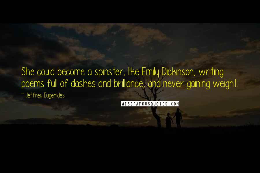 Jeffrey Eugenides Quotes: She could become a spinster, like Emily Dickinson, writing poems full of dashes and brilliance, and never gaining weight.