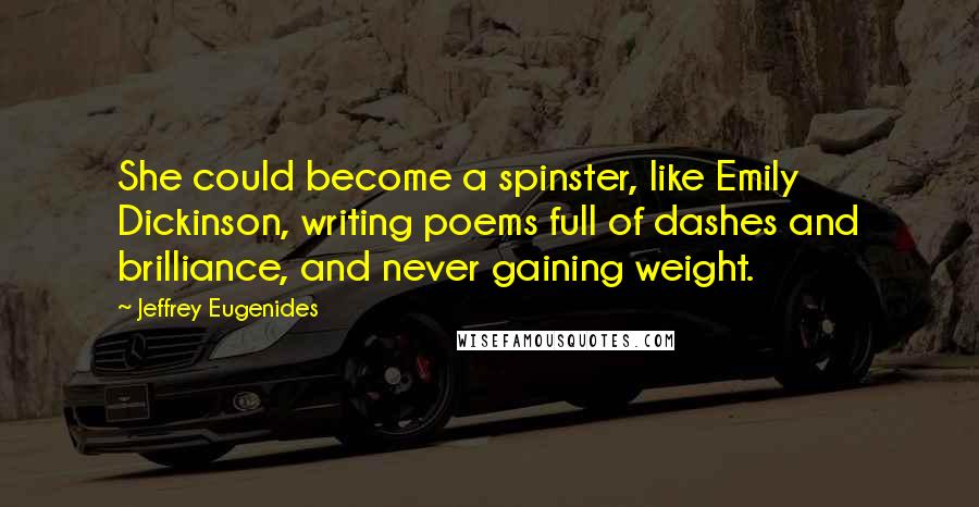 Jeffrey Eugenides Quotes: She could become a spinster, like Emily Dickinson, writing poems full of dashes and brilliance, and never gaining weight.