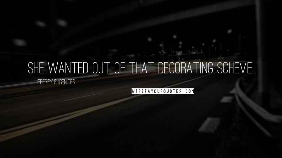 Jeffrey Eugenides Quotes: She wanted out of that decorating scheme.