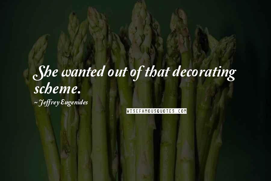 Jeffrey Eugenides Quotes: She wanted out of that decorating scheme.