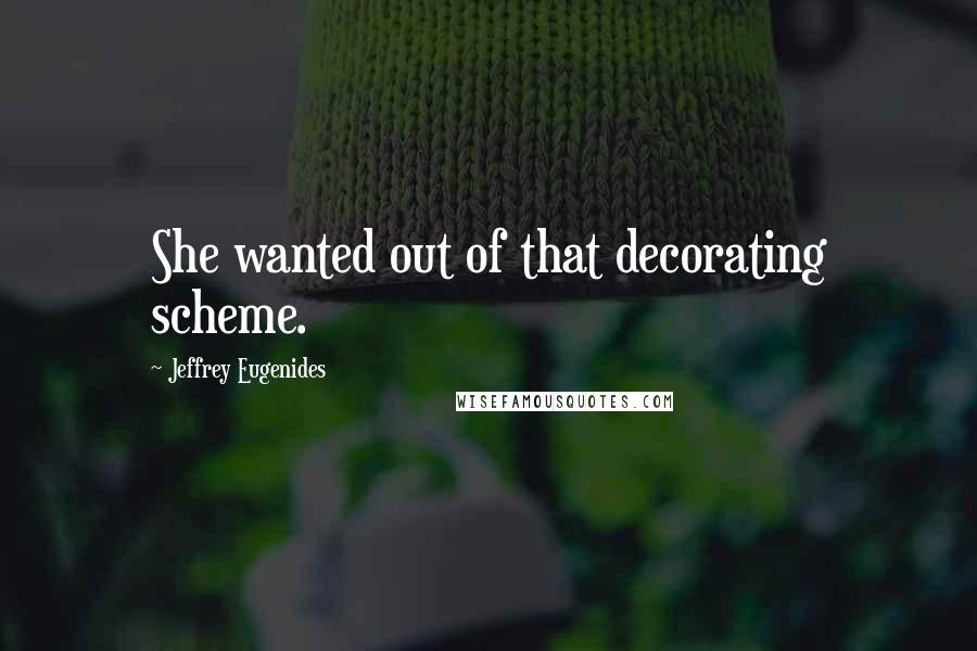 Jeffrey Eugenides Quotes: She wanted out of that decorating scheme.