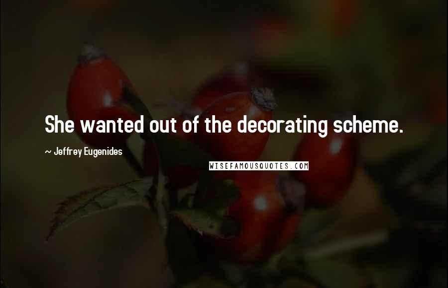 Jeffrey Eugenides Quotes: She wanted out of the decorating scheme.