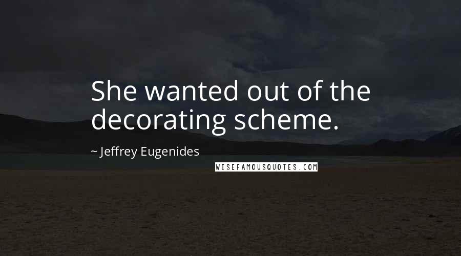 Jeffrey Eugenides Quotes: She wanted out of the decorating scheme.