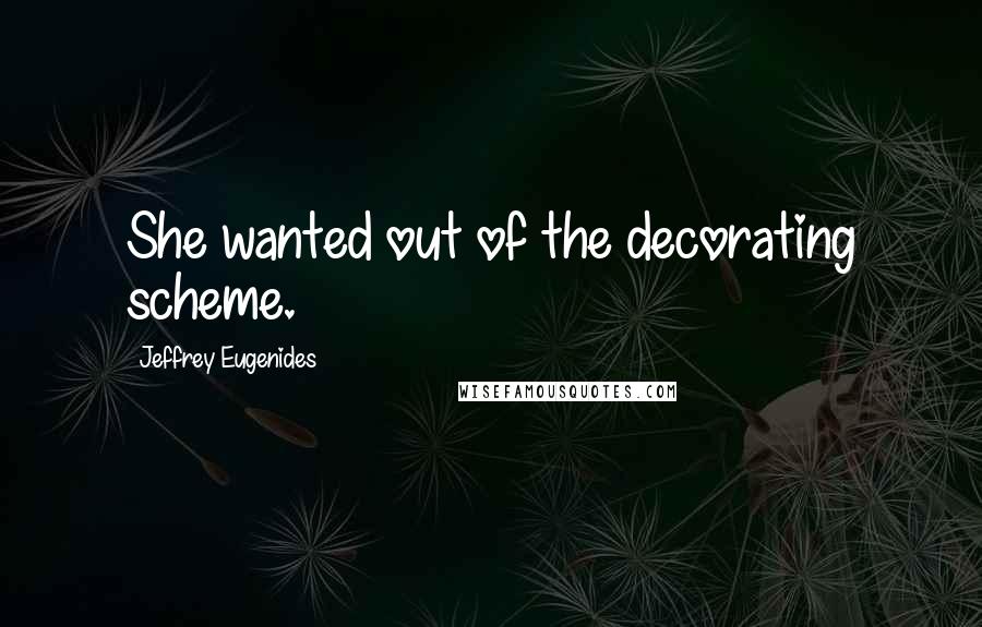 Jeffrey Eugenides Quotes: She wanted out of the decorating scheme.