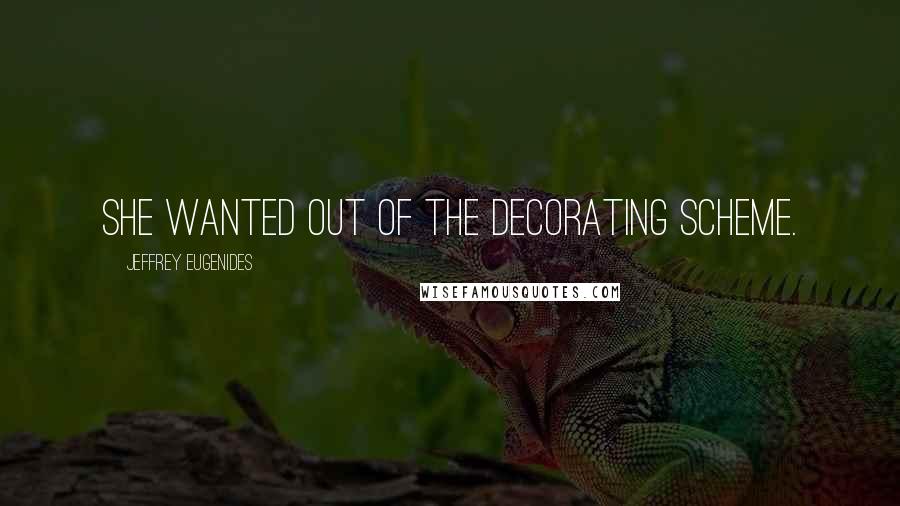 Jeffrey Eugenides Quotes: She wanted out of the decorating scheme.