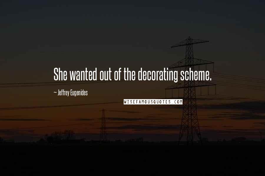 Jeffrey Eugenides Quotes: She wanted out of the decorating scheme.