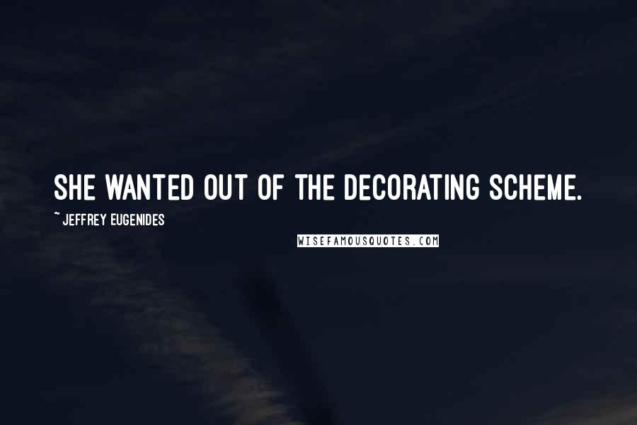 Jeffrey Eugenides Quotes: She wanted out of the decorating scheme.