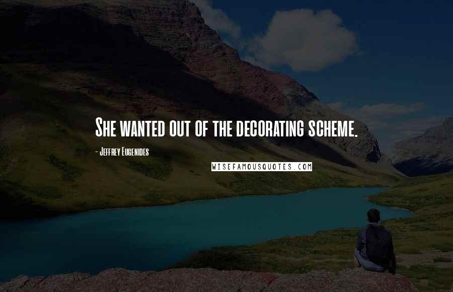 Jeffrey Eugenides Quotes: She wanted out of the decorating scheme.