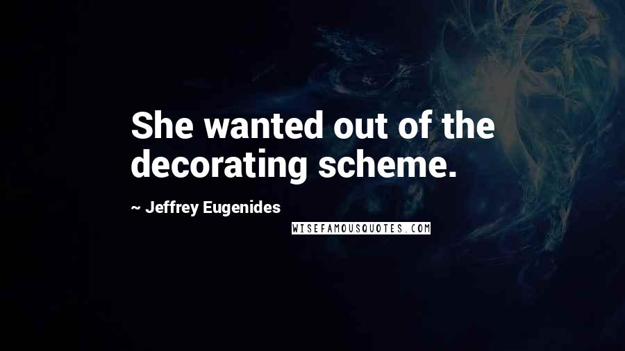 Jeffrey Eugenides Quotes: She wanted out of the decorating scheme.