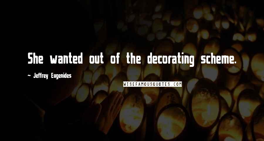 Jeffrey Eugenides Quotes: She wanted out of the decorating scheme.