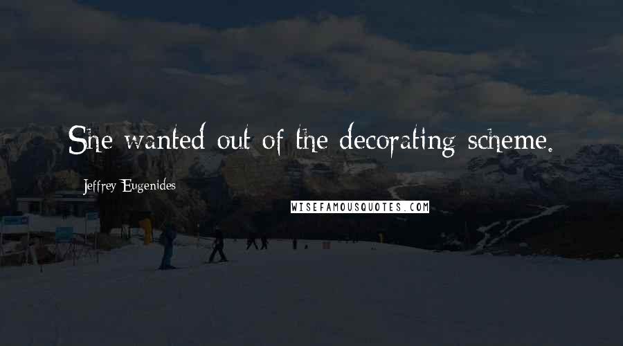 Jeffrey Eugenides Quotes: She wanted out of the decorating scheme.