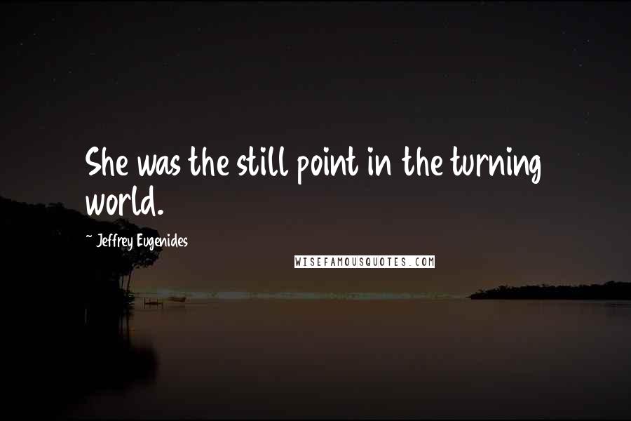 Jeffrey Eugenides Quotes: She was the still point in the turning world.