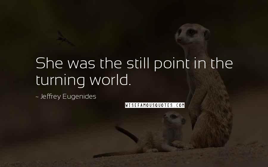 Jeffrey Eugenides Quotes: She was the still point in the turning world.