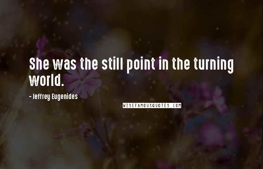 Jeffrey Eugenides Quotes: She was the still point in the turning world.