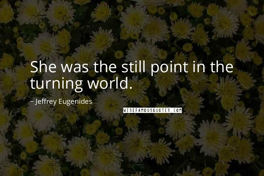 Jeffrey Eugenides Quotes: She was the still point in the turning world.