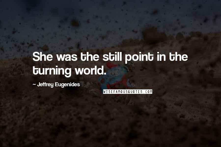 Jeffrey Eugenides Quotes: She was the still point in the turning world.