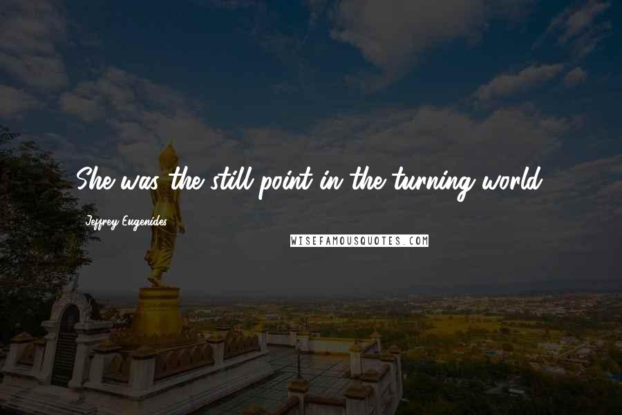 Jeffrey Eugenides Quotes: She was the still point in the turning world.