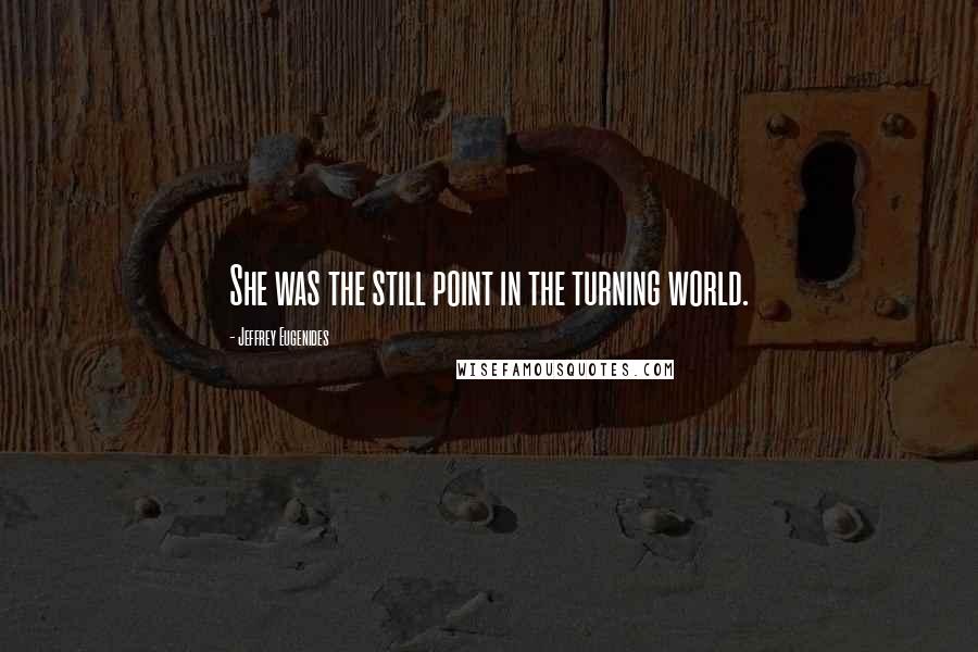 Jeffrey Eugenides Quotes: She was the still point in the turning world.