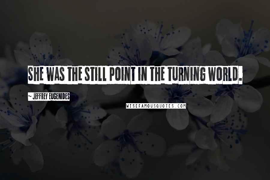 Jeffrey Eugenides Quotes: She was the still point in the turning world.