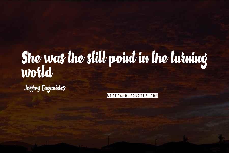 Jeffrey Eugenides Quotes: She was the still point in the turning world.