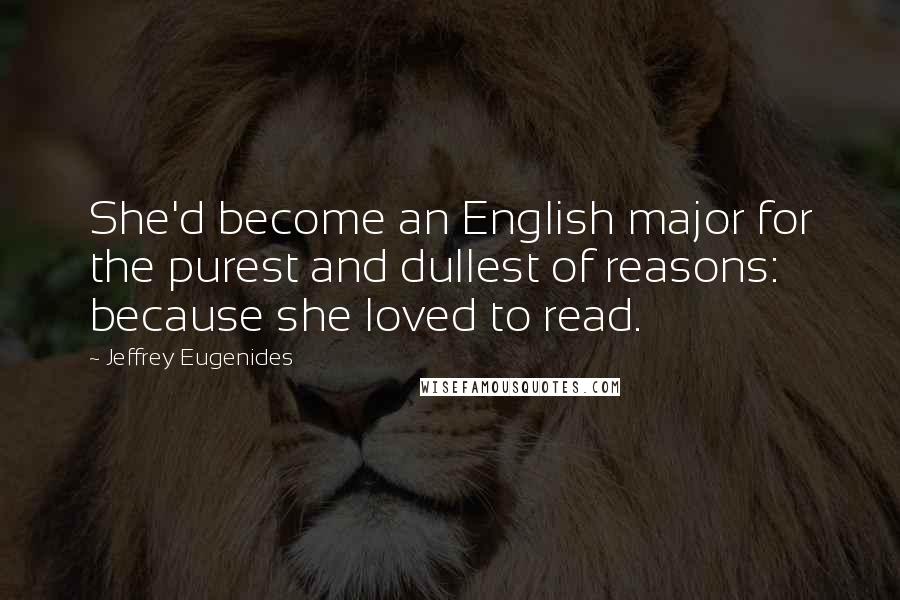 Jeffrey Eugenides Quotes: She'd become an English major for the purest and dullest of reasons: because she loved to read.