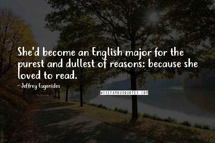 Jeffrey Eugenides Quotes: She'd become an English major for the purest and dullest of reasons: because she loved to read.