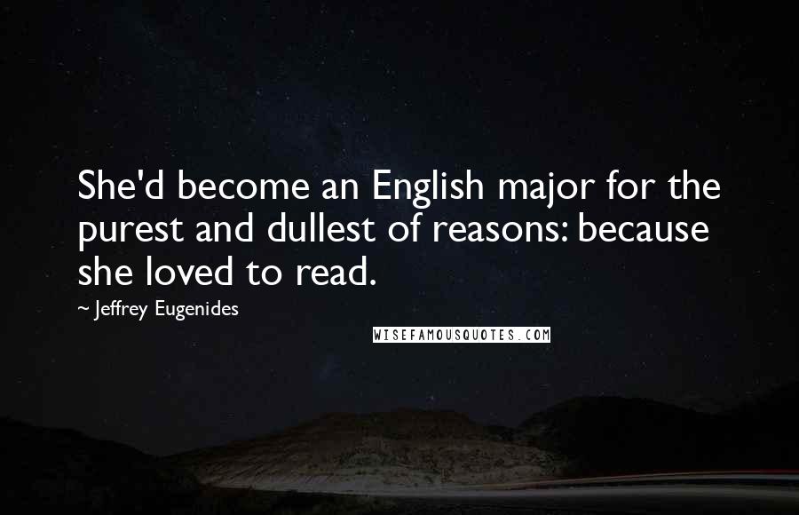 Jeffrey Eugenides Quotes: She'd become an English major for the purest and dullest of reasons: because she loved to read.
