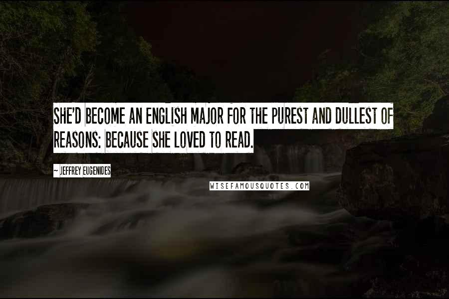 Jeffrey Eugenides Quotes: She'd become an English major for the purest and dullest of reasons: because she loved to read.