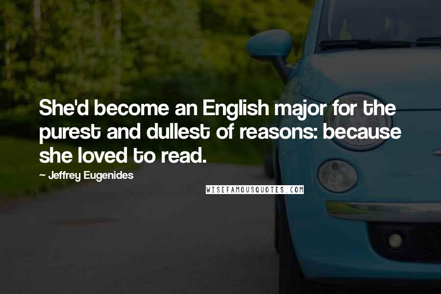 Jeffrey Eugenides Quotes: She'd become an English major for the purest and dullest of reasons: because she loved to read.