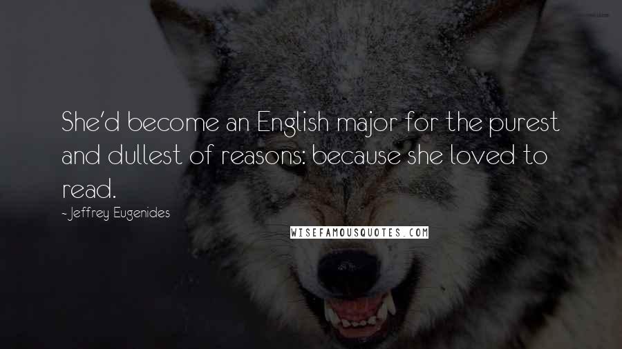 Jeffrey Eugenides Quotes: She'd become an English major for the purest and dullest of reasons: because she loved to read.