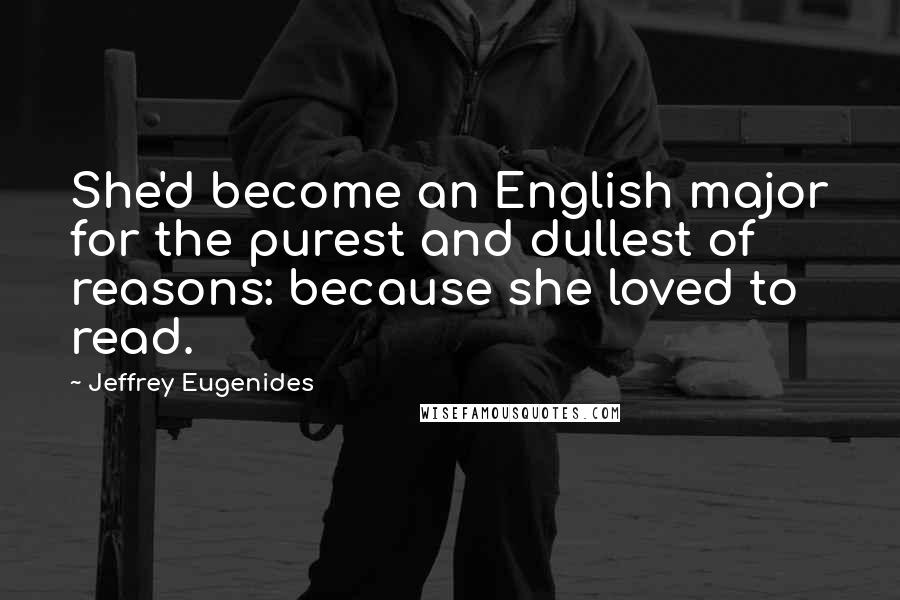 Jeffrey Eugenides Quotes: She'd become an English major for the purest and dullest of reasons: because she loved to read.