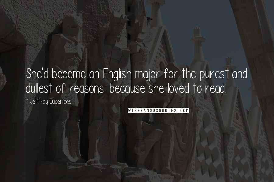 Jeffrey Eugenides Quotes: She'd become an English major for the purest and dullest of reasons: because she loved to read.