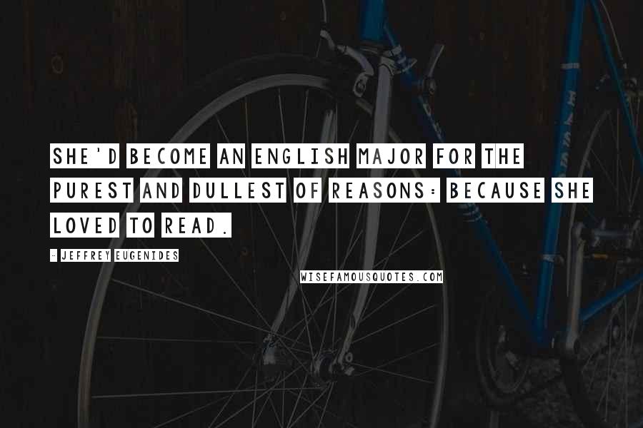 Jeffrey Eugenides Quotes: She'd become an English major for the purest and dullest of reasons: because she loved to read.