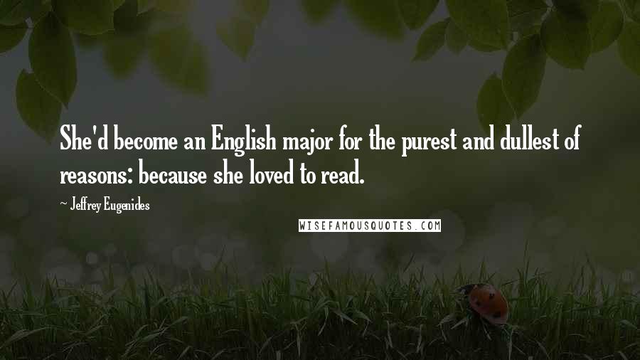 Jeffrey Eugenides Quotes: She'd become an English major for the purest and dullest of reasons: because she loved to read.