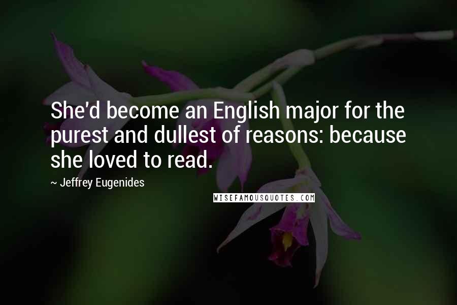 Jeffrey Eugenides Quotes: She'd become an English major for the purest and dullest of reasons: because she loved to read.