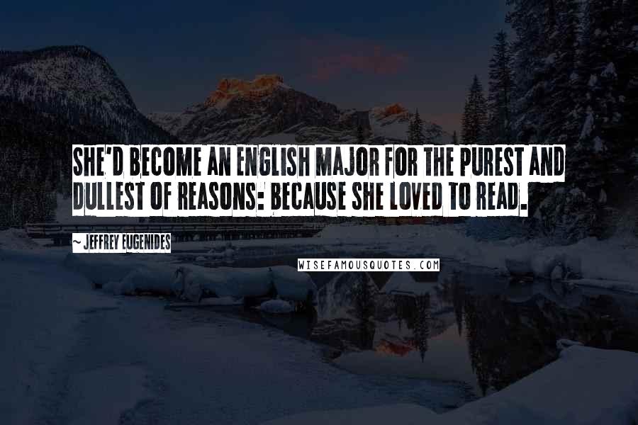 Jeffrey Eugenides Quotes: She'd become an English major for the purest and dullest of reasons: because she loved to read.