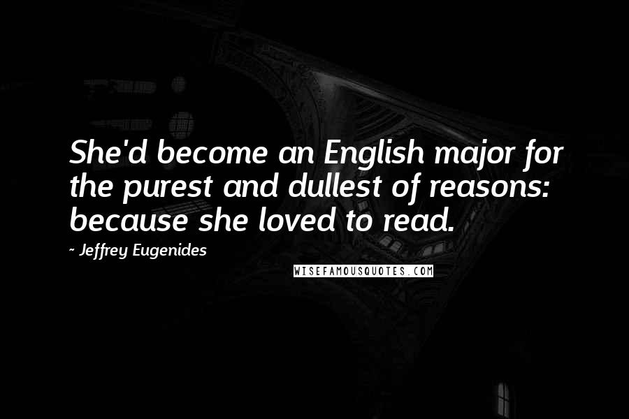 Jeffrey Eugenides Quotes: She'd become an English major for the purest and dullest of reasons: because she loved to read.