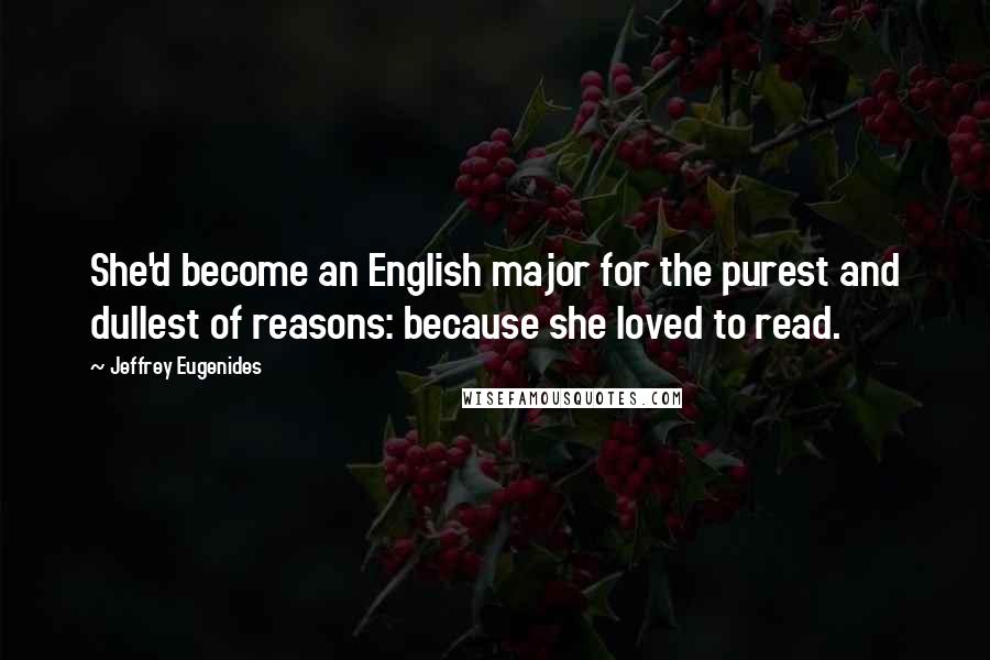 Jeffrey Eugenides Quotes: She'd become an English major for the purest and dullest of reasons: because she loved to read.